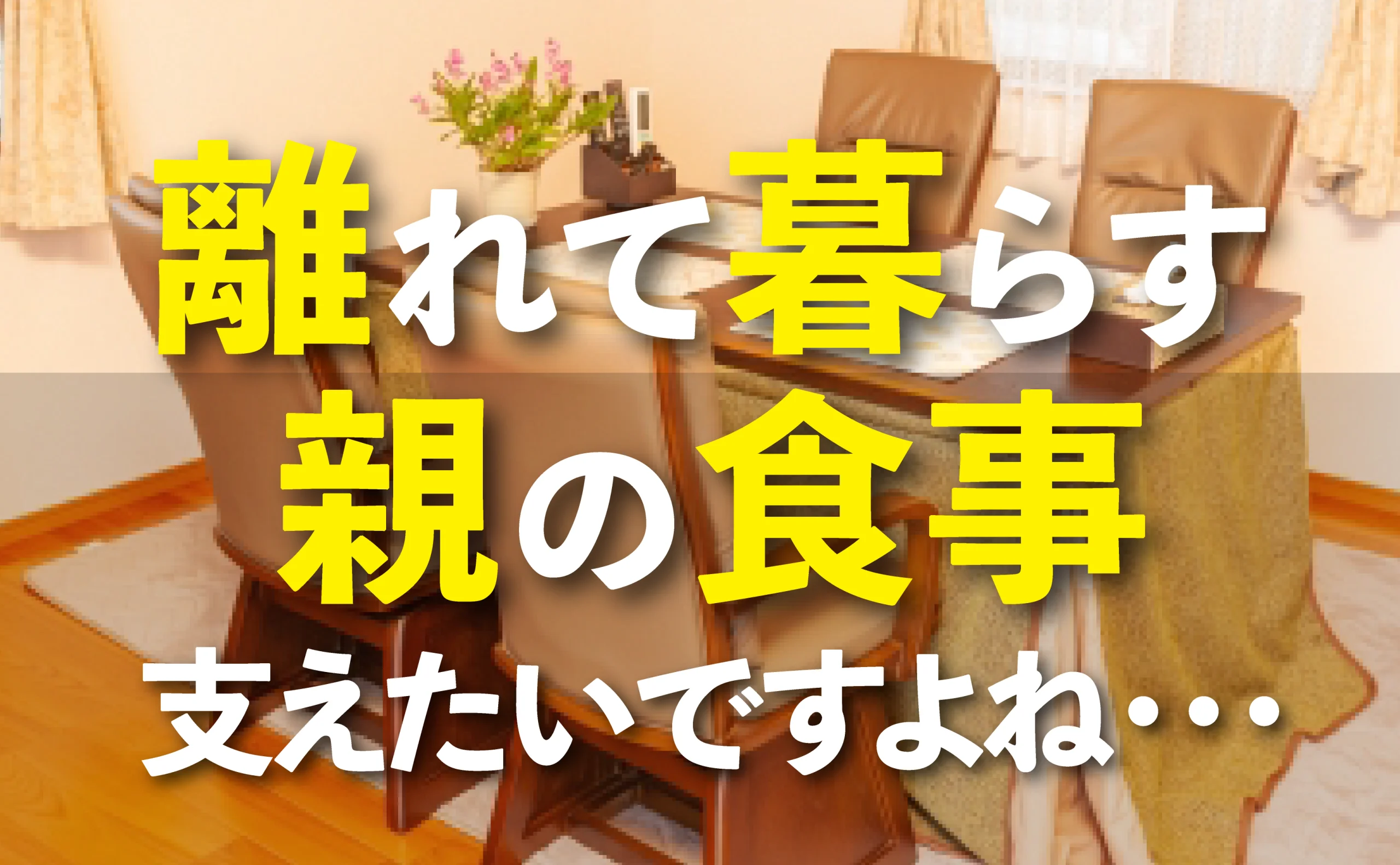 離れて暮らす親の食事テーブル